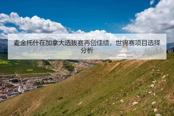 麦金托什在加拿大选拔赛再创佳绩，世锦赛项目选择分析