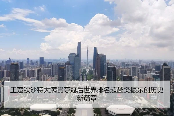 王楚钦沙特大满贯夺冠后世界排名超越樊振东创历史新篇章