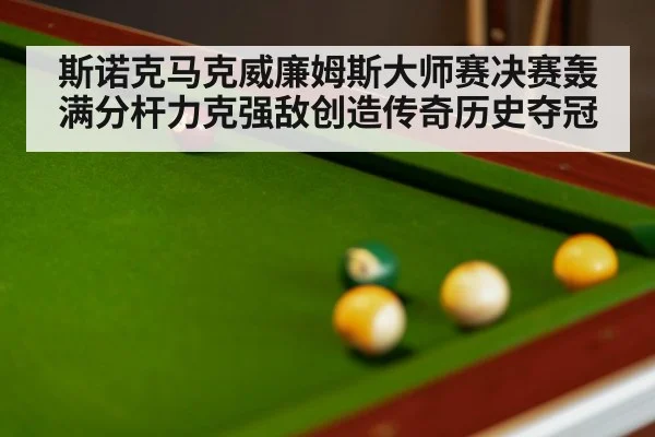 斯诺克马克威廉姆斯大师赛决赛轰满分杆力克强敌创造传奇历史夺冠