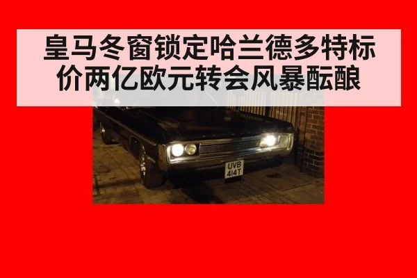 皇马冬窗锁定哈兰德多特标价两亿欧元转会风暴酝酿